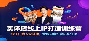 实体店线上IP打造训练营｜门店专属人设搭建，全域短视频直播引流拓客，公私域同步增收-猴哥资源站