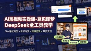 豆包即梦DeepSeek全工具驱动AI短视频量产,30+爆款×剪辑×带货-猴哥资源站
