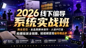 2026线下编导实战：商业定位×脚本创作×IP打造×投放全链路-猴哥资源站