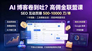 高佣金联盟营销课,SEO互动页一单500-10000美元+1年陪跑工具模板全送-猴哥资源站