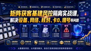 矩阵获客风控隔离全拆解，设备IP内容防关联+账号耐打攻略-猴哥资源站
