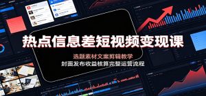 热点信息差短视频变现课，选题素材文案剪辑封面发布收益核算全流程-猴哥资源站