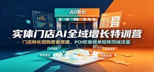 实体门店AI全域增长特训营｜拉高POI权重矩阵同城流量，团购拓客业绩翻倍-猴哥资源站