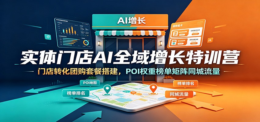 实体门店AI全域增长特训营｜拉高POI权重矩阵同城流量，团购拓客业绩翻倍-猴哥资源站