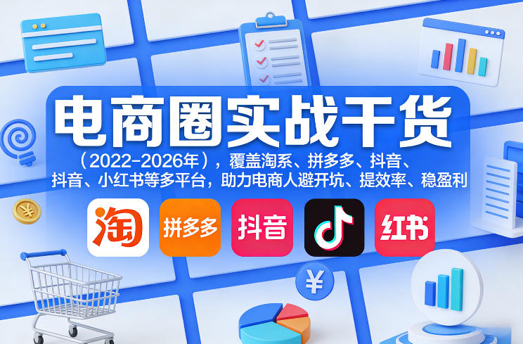 2023-2026全域电商实战干货合集｜淘系拼多多抖音小红书多平台运营，避坑提效稳定盈利-猴哥资源站