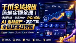 千川全域投放落地实操全课,计划搭建+测品出价+ROI优化+AI素材量产+高阶工具实战-猴哥资源站