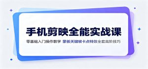 手机剪映全能实战:蒙版·关键帧·卡点·特效,从入门到爆款高阶技巧-猴哥资源站