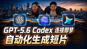 GPT-5.6 Codex连接即梦实测,自动生成+拼接完整AI短片全流程详解-猴哥资源站