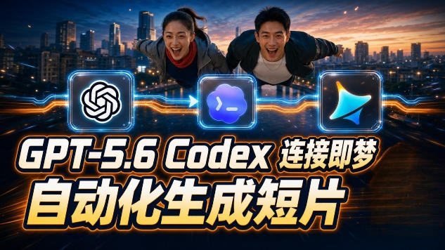 GPT-5.6 Codex连接即梦实测，自动生成+拼接完整AI短片全流程详解-猴哥资源站