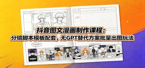 抖音图文漫画:分镜脚本模板+无GPT替代方案,零基础批量出图-猴哥资源站