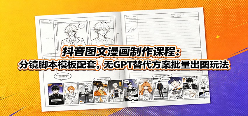 抖音图文漫画：分镜脚本模板+无GPT替代方案，零基础批量出图-猴哥资源站