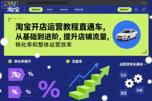 淘宝开店运营教程直通车,从基础到进阶,提升店铺流量,转化率和整体运营效率(更新26年07月11日)-猴哥资源站