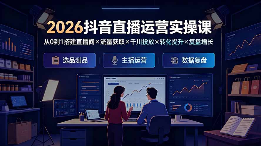 2026抖音直播运营实操课，从0到1搭建直播间×千川投放×转化提升×复盘增长-猴哥资源站