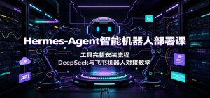 Hermes-Agent智能机器人部署课,DeepSeek+飞书机器人对接全流程-猴哥资源站