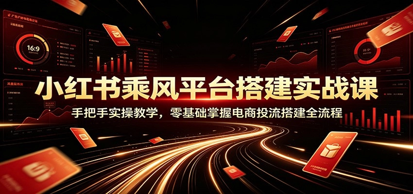 乘风平台搭建实战，零基础掌握电商投流，104分钟手把手全流程-猴哥资源站