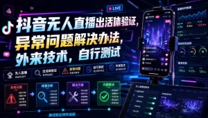 抖音无人直播出活体验证攻略，异常问题破解技术方案-猴哥资源站