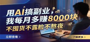 AI写作副业0门槛入局，不囤货不露脸不熬夜，每月多赚8000+-猴哥资源站