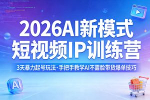 2026AI新模式短视频IP训练营｜3天快速起号，AI不露脸短视频带货轻松爆单-猴哥资源站