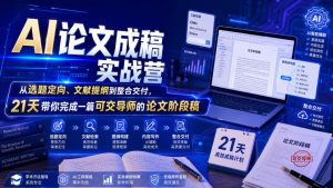 AI论文成稿实战营拆解，21天从选题定向到交付可交导师论文阶段稿-猴哥资源站