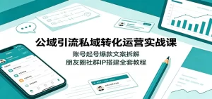 公域引流私域转化实战,起号爆款文案到社群IP,打通流量变现闭环-猴哥资源站