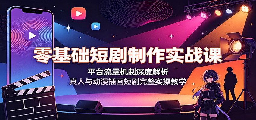 零基础短剧制作实战课：平台流量机制+真人短剧+插画动漫短剧，从零独立完成一部作品-猴哥资源站