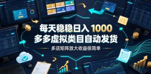 多多虚拟电商自动发货，零成本高利润多店矩阵日入1000+-猴哥资源站
