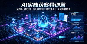 AI实体获客特训营｜AI数字人同城短视频引流，本地矩阵账号搭建，爆款文案优化全域拓客落地实战课-猴哥资源站