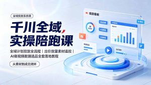 千川全域实操陪跑课,全域投放全流程+出价放量素材追投+AI做视频数据选品落地-猴哥资源站
