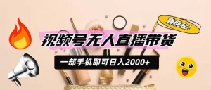 视频号AI无人直播带货,一部手机日入2000+,躺赚商家CPS佣金-猴哥资源站