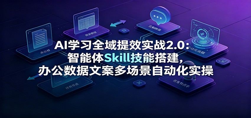 AI学习全域提效2.0：智能体Skill搭建，办公数据文案全场景自动化-猴哥资源站