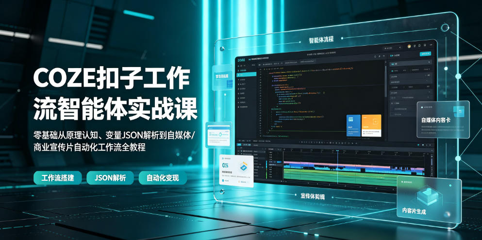COZE扣子工作流智能体实战，零基础原理认知+变量JSON解析+自媒体/商业宣传片自动化工作流全落地-猴哥资源站