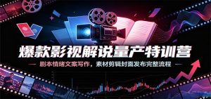 爆款影视解说量产特训，情绪文案+素材剪辑+封面发布全流程-猴哥资源站