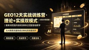 GEO实战训练营,AI知识库搭建+搜索词挖掘+内容收录转化,让AI成为24小时超级销售-猴哥资源站