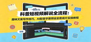 科普短视频解说全流程:趣味文案×AI配音×字幕预设,一站式成片实操-猴哥资源站