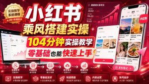 小红书乘风搭建实操拆解,104分钟纯干货零基础快速上手-猴哥资源站