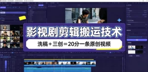 影视剪辑搬运洗稿三创术,20分钟一条原创视频全流程-猴哥资源站