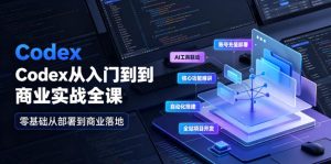 Codex从入门到商业实战,充值部署+功能精讲+自动化+全站项目开发-猴哥资源站