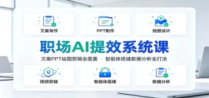 职场AI提效系统课:文案PPT绘图剪辑智能体,十大模块全覆盖-猴哥资源站