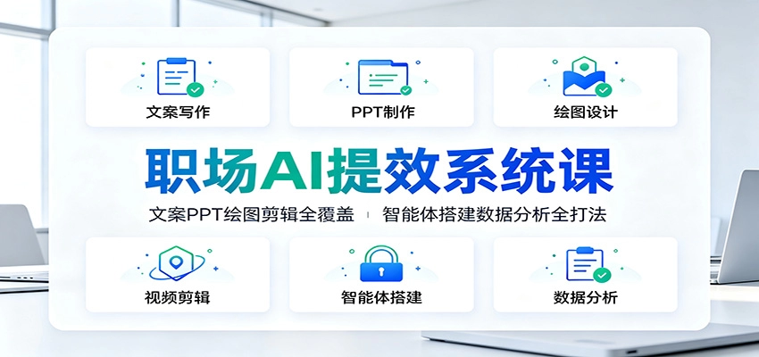 职场AI提效系统课：文案PPT绘图剪辑智能体，十大模块全覆盖-猴哥资源站
