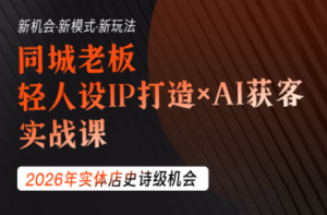 同城老板必修课：轻人设IP×AI获客，低成本撬动抖音小红书视频号同城流量-猴哥资源站