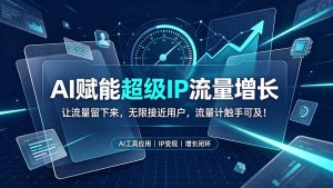 AI赋能超级IP流量增长：让流量留下来，无限接近用户，流量触手可及-猴哥资源站