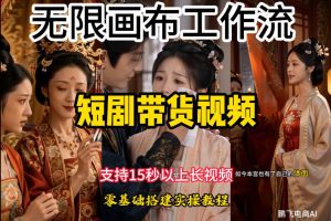 无限画布一键制作短剧带货视频,支持15秒以上,小白轻松搭建-猴哥资源站