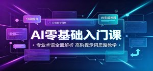 AI零基础入门课拆解,专业术语全解析+高阶提示词思路教学-猴哥资源站