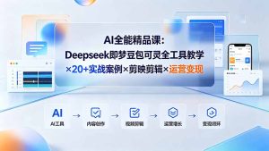 AI全能精品课，Deepseek即梦豆包可灵全工具+20+实战+剪映+运营变现-猴哥资源站