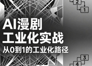 AI漫剧从0到1工业化实战,选本改编+美术资产+视频生成+后期剪辑全链路-猴哥资源站
