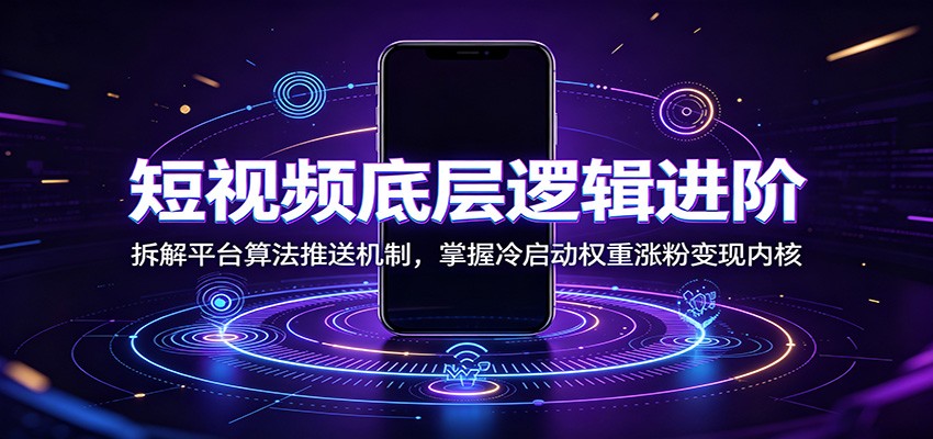 短视频底层逻辑进阶，算法拆解+冷启动权重+涨粉变现内核-猴哥资源站