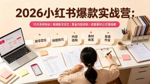 2026小红书爆款实战营,15天特训精准账号定位+黄金内容结构+素材公式落地-猴哥资源站