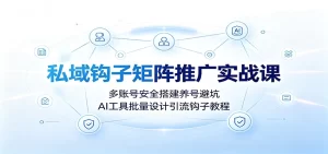 私域钩子矩阵实战，多账号养号AI批量设计引流钩子-猴哥资源站