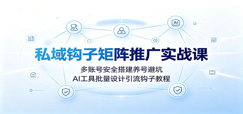 私域钩子矩阵实战，多账号养号AI批量设计引流钩子-猴哥资源站