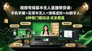 视频号绿幕半无人直播，手机手播+实景+绿幕+AI数字人6种低门槛玩法-猴哥资源站